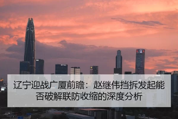 辽宁迎战广厦前瞻：赵继伟挡拆发起能否破解联防收缩的深度分析