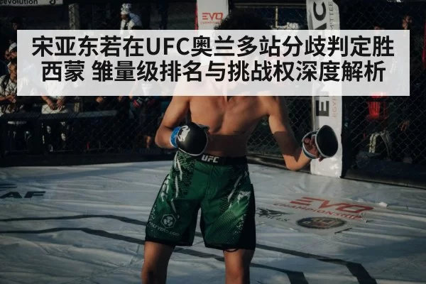 宋亚东若在UFC奥兰多站分歧判定胜西蒙 雏量级排名与挑战权深度解析