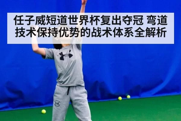 任子威短道世界杯复出夺冠 弯道技术保持优势的战术体系全解析