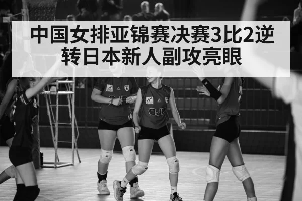 中国女排亚锦赛决赛3比2逆转日本新人副攻亮眼