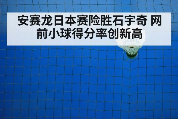 安赛龙日本赛险胜石宇奇 网前小球得分率创新高