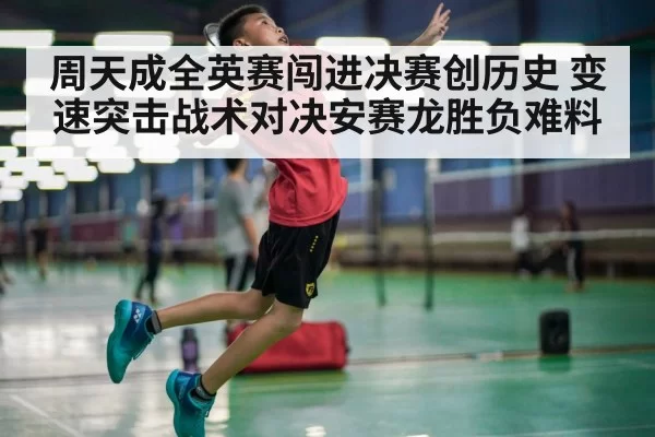 周天成全英赛闯进决赛创历史 变速突击战术对决安赛龙胜负难料