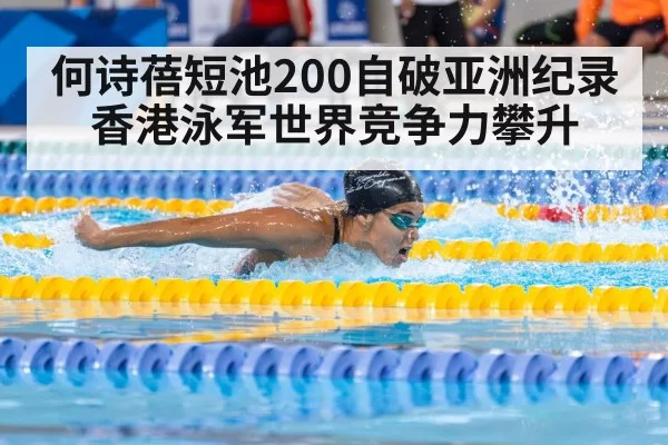 何诗蓓短池200自破亚洲纪录 香港泳军世界竞争力攀升