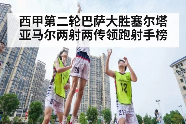 西甲第二轮巴萨大胜塞尔塔 亚马尔两射两传领跑射手榜