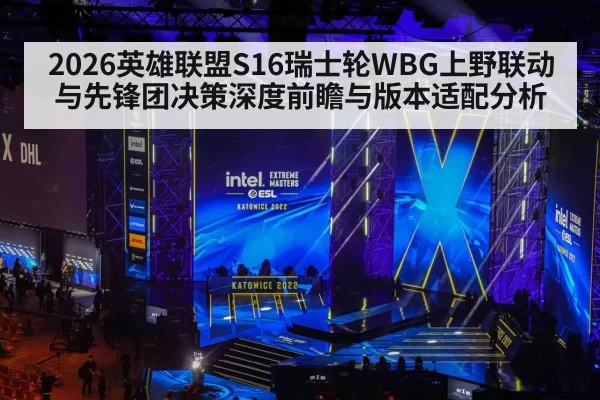 2026英雄联盟S16瑞士轮WBG上野联动与先锋团决策深度前瞻与版本适配分析